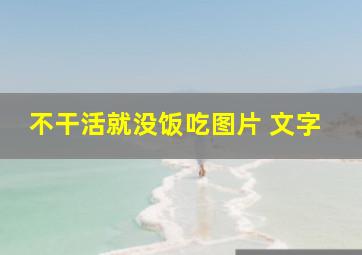 不干活就没饭吃图片 文字